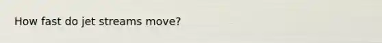 How fast do jet streams move?