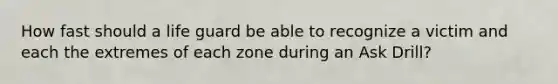 How fast should a life guard be able to recognize a victim and each the extremes of each zone during an Ask Drill?