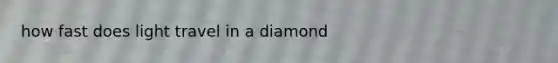 how fast does light travel in a diamond