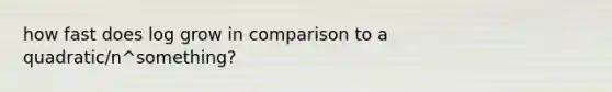 how fast does log grow in comparison to a quadratic/n^something?