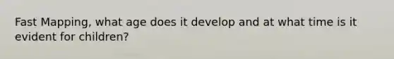 Fast Mapping, what age does it develop and at what time is it evident for children?