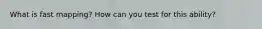 What is fast mapping? How can you test for this ability?