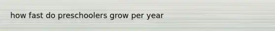 how fast do preschoolers grow per year