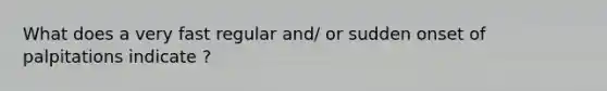 What does a very fast regular and/ or sudden onset of palpitations indicate ?
