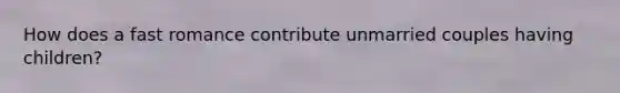 How does a fast romance contribute unmarried couples having children?