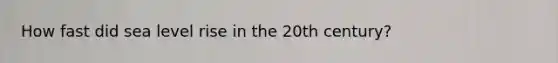 How fast did sea level rise in the 20th century?
