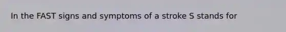 In the FAST signs and symptoms of a stroke S stands for