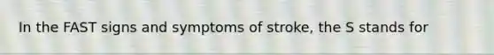 In the FAST signs and symptoms of stroke, the S stands for