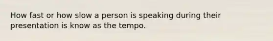 How fast or how slow a person is speaking during their presentation is know as the tempo.