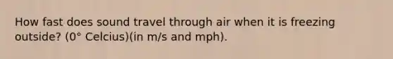 How fast does sound travel through air when it is freezing outside? (0° Celcius)(in m/s and mph).