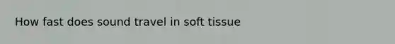 How fast does sound travel in soft tissue