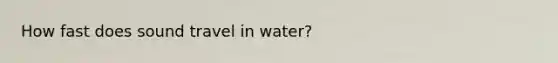 How fast does sound travel in water?