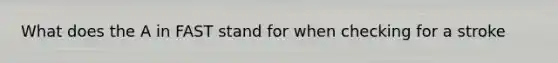 What does the A in FAST stand for when checking for a stroke