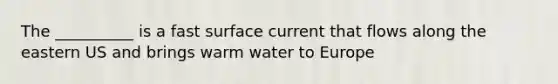 The __________ is a fast surface current that flows along the eastern US and brings warm water to Europe