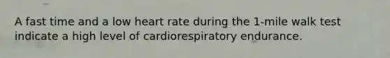 A fast time and a low heart rate during the 1-mile walk test indicate a high level of cardiorespiratory endurance.