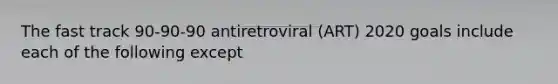 The fast track 90-90-90 antiretroviral (ART) 2020 goals include each of the following except