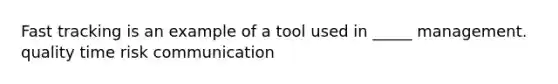 Fast tracking is an example of a tool used in _____ management. quality time risk communication