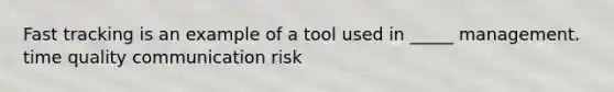 Fast tracking is an example of a tool used in _____ management. time quality communication risk