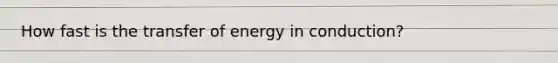 How fast is the transfer of energy in conduction?