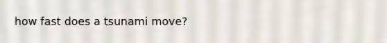 how fast does a tsunami move?