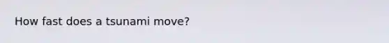 How fast does a tsunami move?