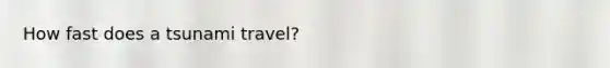 How fast does a tsunami travel?