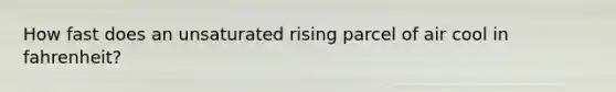 How fast does an unsaturated rising parcel of air cool in fahrenheit?