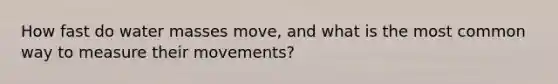 How fast do water masses move, and what is the most common way to measure their movements?