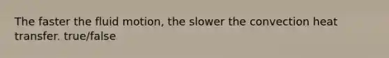 The faster the fluid motion, the slower the convection heat transfer. true/false