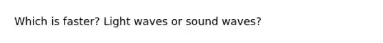 Which is faster? Light waves or sound waves?