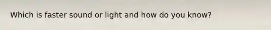 Which is faster sound or light and how do you know?