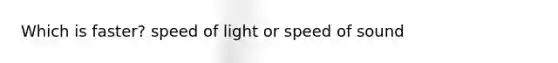 Which is faster? speed of light or speed of sound