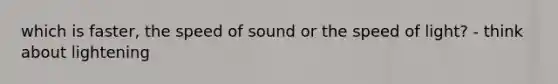 which is faster, the speed of sound or the speed of light? - think about lightening