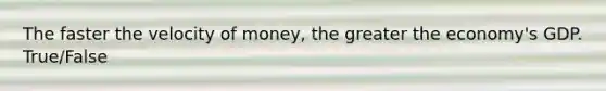 The faster the velocity of money, the greater the economy's GDP. True/False