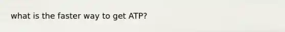 what is the faster way to get ATP?