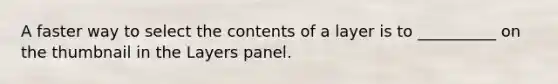 A faster way to select the contents of a layer is to __________ on the thumbnail in the Layers panel.