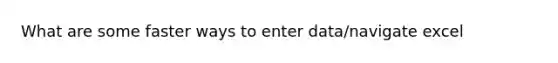 What are some faster ways to enter data/navigate excel
