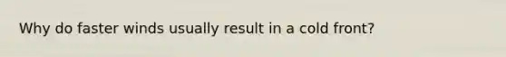 Why do faster winds usually result in a cold front?