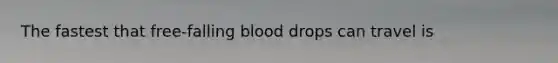 The fastest that free-falling blood drops can travel is