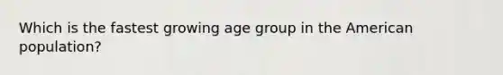 Which is the fastest growing age group in the American population?