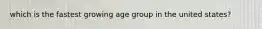 which is the fastest growing age group in the united states?