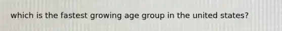 which is the fastest growing age group in the united states?