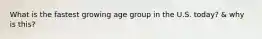 What is the fastest growing age group in the U.S. today? & why is this?