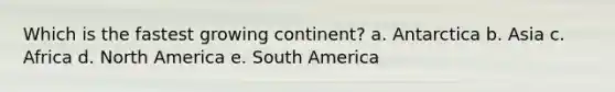 Which is the fastest growing continent? a. Antarctica b. Asia c. Africa d. North America e. South America