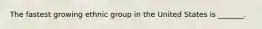 The fastest growing ethnic group in the United States is _______.