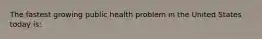 The fastest growing public health problem in the United States today is: