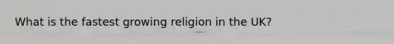 What is the fastest growing religion in the UK?