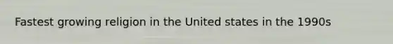 Fastest growing religion in the United states in the 1990s