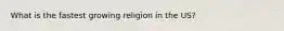 What is the fastest growing religion in the US?