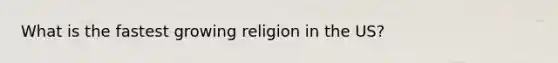 What is the fastest growing religion in the US?